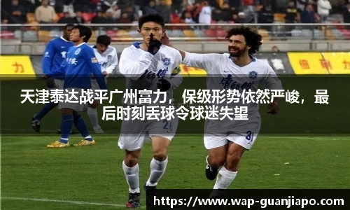 天津泰达战平广州富力，保级形势依然严峻，最后时刻丢球令球迷失望