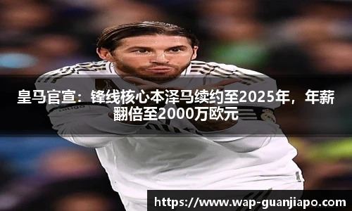 皇马官宣：锋线核心本泽马续约至2025年，年薪翻倍至2000万欧元