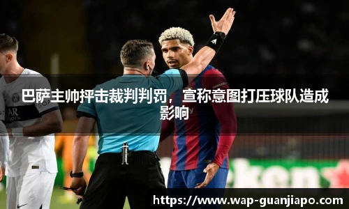 巴萨主帅抨击裁判判罚，宣称意图打压球队造成影响