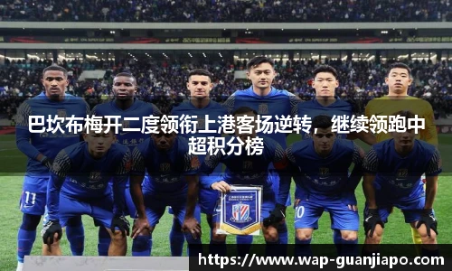 巴坎布梅开二度领衔上港客场逆转,继续领跑中超积分榜