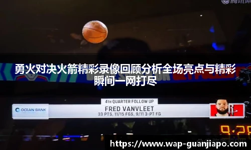 勇火对决火箭精彩录像回顾分析全场亮点与精彩瞬间一网打尽