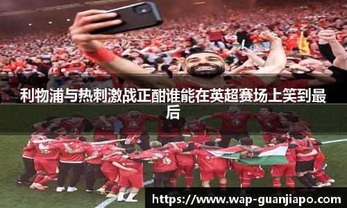 利物浦与热刺激战正酣谁能在英超赛场上笑到最后