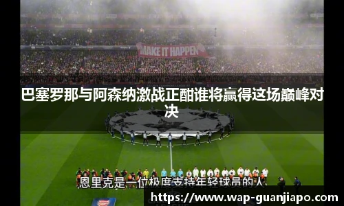 巴塞罗那与阿森纳激战正酣谁将赢得这场巅峰对决