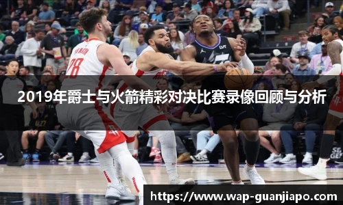 2019年爵士与火箭精彩对决比赛录像回顾与分析