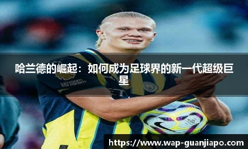 哈兰德的崛起:如何成为足球界的新一代超级巨星