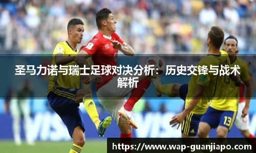 圣马力诺与瑞士足球对决分析：历史交锋与战术解析