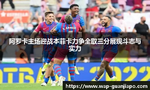 阿罗卡主场迎战本菲卡力争全取三分展现斗志与实力